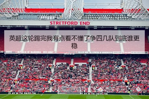 英超这轮踢完我有点看不懂了争四几队到底谁更稳（leyu）
