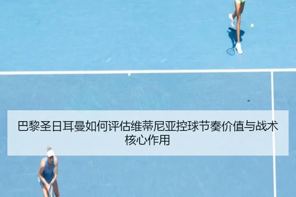 巴黎圣日耳曼如何评估维蒂尼亚控球节奏价值与战术核心作用 | leyu