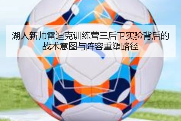 湖人新帅雷迪克训练营三后卫实验背后的战术意图与阵容重塑路径 | leyu